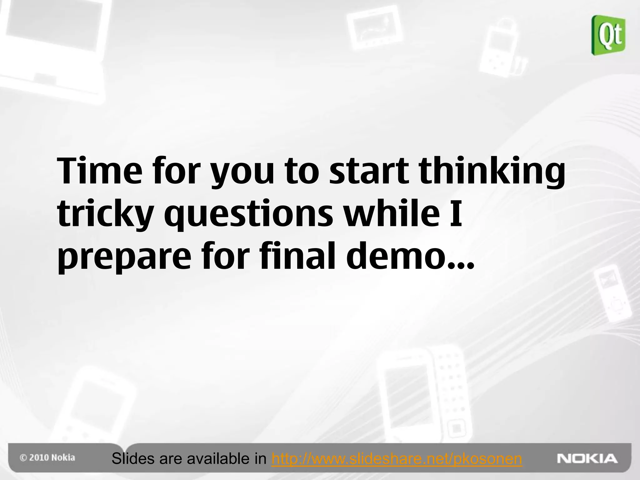 Time for you to start thinking
tricky questions while I
prepare for final demo…




   Slides are available in http://www.slideshare.net/pkosonen
 