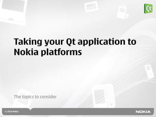 Taking your Qt application to
Nokia platforms



The topics to consider
 