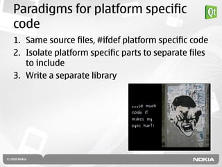 Paradigms for platform specific
code
1. Same source files, #ifdef platform specific code
2. Isolate platform specific parts to separate files
   to include
3. Write a separate library
 