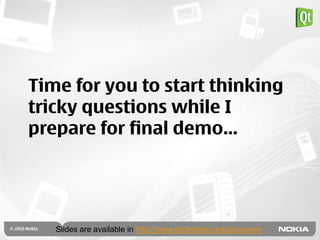 Time for you to start thinking
tricky questions while I
prepare for final demo…




   Slides are available in http://www.slideshare.net/pkosonen
 