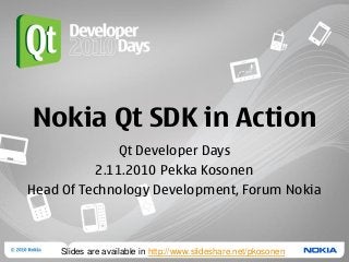 Nokia Qt SDK in Action
Qt Developer Days
2.11.2010 Pekka Kosonen
Head Of Technology Development, Forum Nokia
Slides are available in http://www.slideshare.net/pkosonen
 