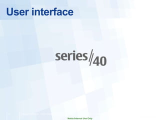 User interface




11   Company Confidential   © 2011 Nokia   Filename.pptx v. 0.1 2011-03-31 Author [Edit via Insert > Header & Footer]

                                                           Nokia Internal Use Only
 