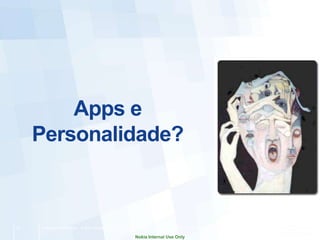 Apps e
     Personalidade?



15   Company Confidential   © 2011 Nokia   Filename.pptx v. 0.1 2011-03-31 Author [Edit via Insert > Header & Footer]

                                                           Nokia Internal Use Only
 