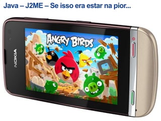 Java – J2ME – Se isso era estar na pior...




 18   Company Confidential   © 2011 Nokia   Filename.pptx v. 0.1 2011-03-31 Author [Edit via Insert > Header & Footer]

                                                            Nokia Internal Use Only
 