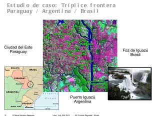 Estudio de caso: Tríplice frontera Paraguay / Argentina / Brasil Ciudad del Este Paraguay Foz de Iguazú Brasil Puerto Iguazú Argentina 