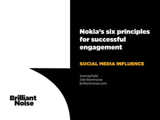 Nokia’s six principles
for successful
engagement

SOCIAL MEDIA INFLUENCE

@amayfield
@brilliantnoise
brilliantnoise.com
 