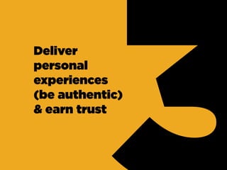 Deliver
personal
experiences
(be authentic)
& earn trust
 