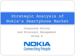 Strategic Analysis of
Nokia’s Smartphone Market
        Corporate Policy
    and Strategic Management
             Group A
 