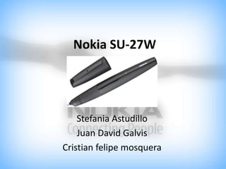 Nokia SU-27W
Stefania Astudillo
Juan David Galvis
Cristian felipe mosquera
 