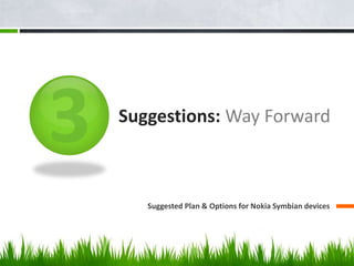 Suggestions: Way Forward



   Suggested Plan & Options for Nokia Symbian devices
 