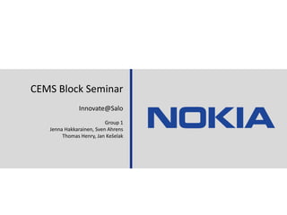 30.08.11 Aalto/GSOM Block Seminar - Nokia Case 1 CEMS Block Seminar Innovate@Salo Group 1 Jenna Hakkarainen, Sven Ahrens Thomas Henry, Jan Kešelak 