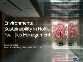 Environmental
Sustainability in Nokia
Facilities Management
Laura Varpasuo
Nokia Sustainability / Workplace Resources




1
 