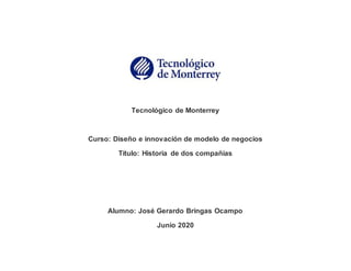 Tecnológico de Monterrey
Curso: Diseño e innovación de modelo de negocios
Título: Historia de dos compañías
Alumno: José Gerardo Bringas Ocampo
Junio 2020
 