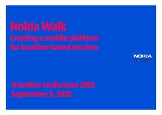 Nokia Walk
Creating a mobile platform
for location-based services



Traveline Conference 2010
September 9, 2010
 
