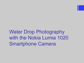 Water Drop Photography
with the Nokia Lumia 1020
Smartphone Camera
 