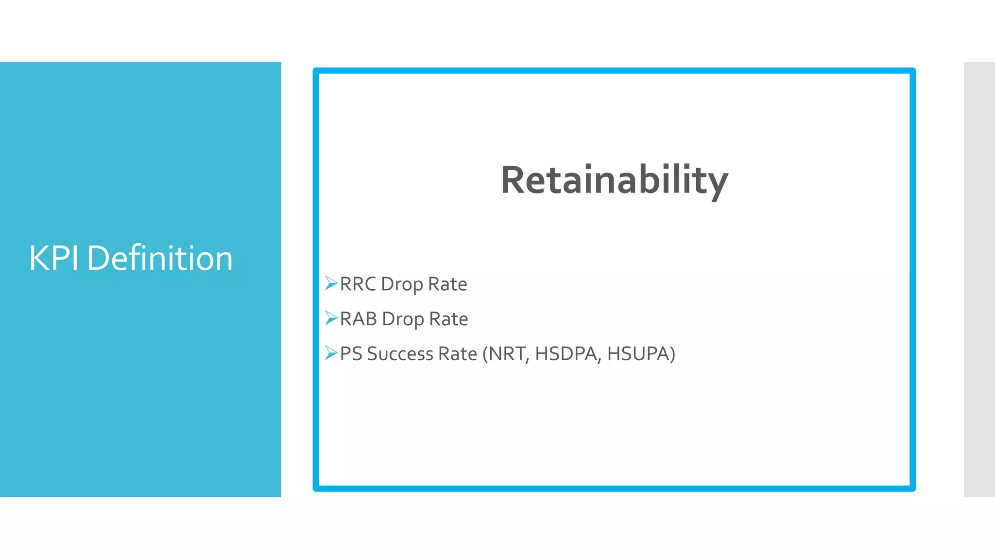 KPI Definition
Retainability
RRC Drop Rate
RAB Drop Rate
PS Success Rate (NRT, HSDPA, HSUPA)
 