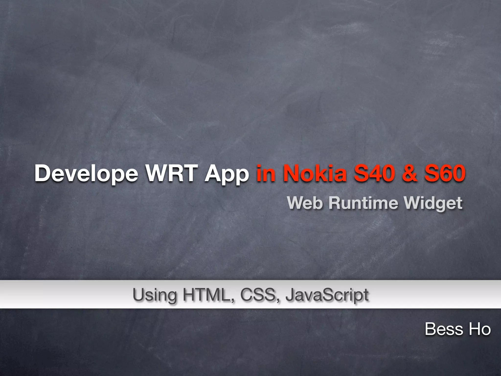 Develope WRT App in Nokia S40 & S60
                        Web Runtime Widget




       Using HTML, CSS, JavaScript
                                      Bess Ho
 