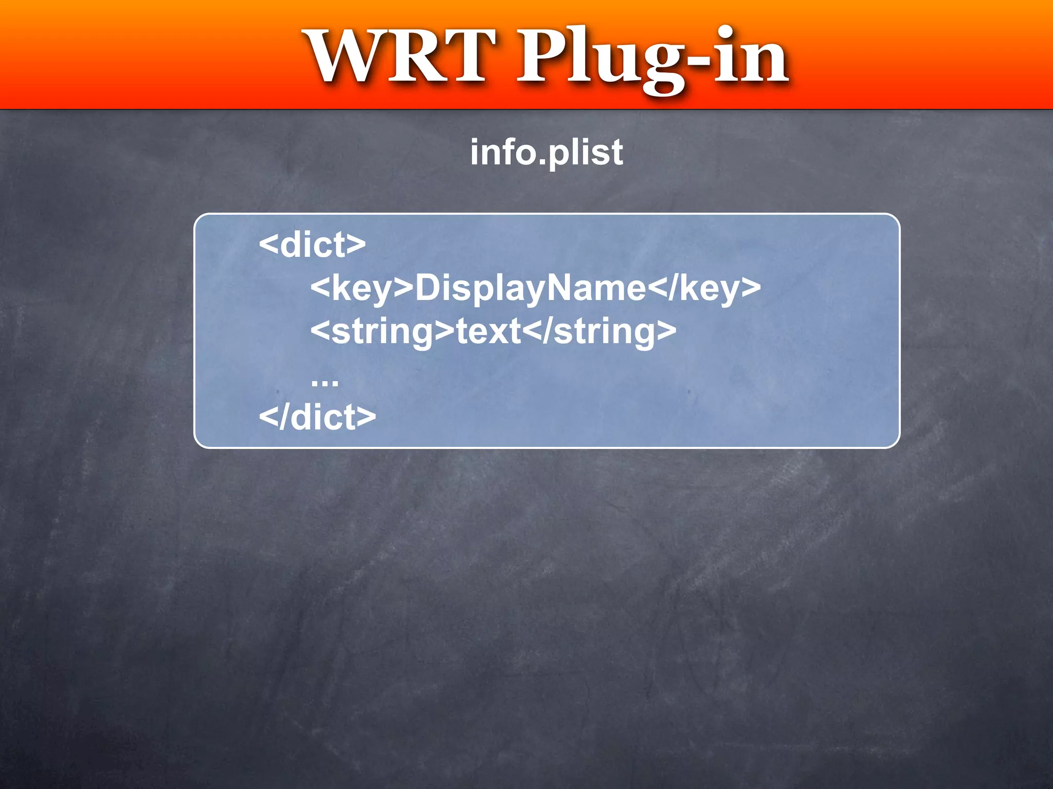 WRT Plug-in
   Testing
          info.plist

<dict>
   <key>DisplayName</key>
   <string>text</string>
   ...
</dict>
 