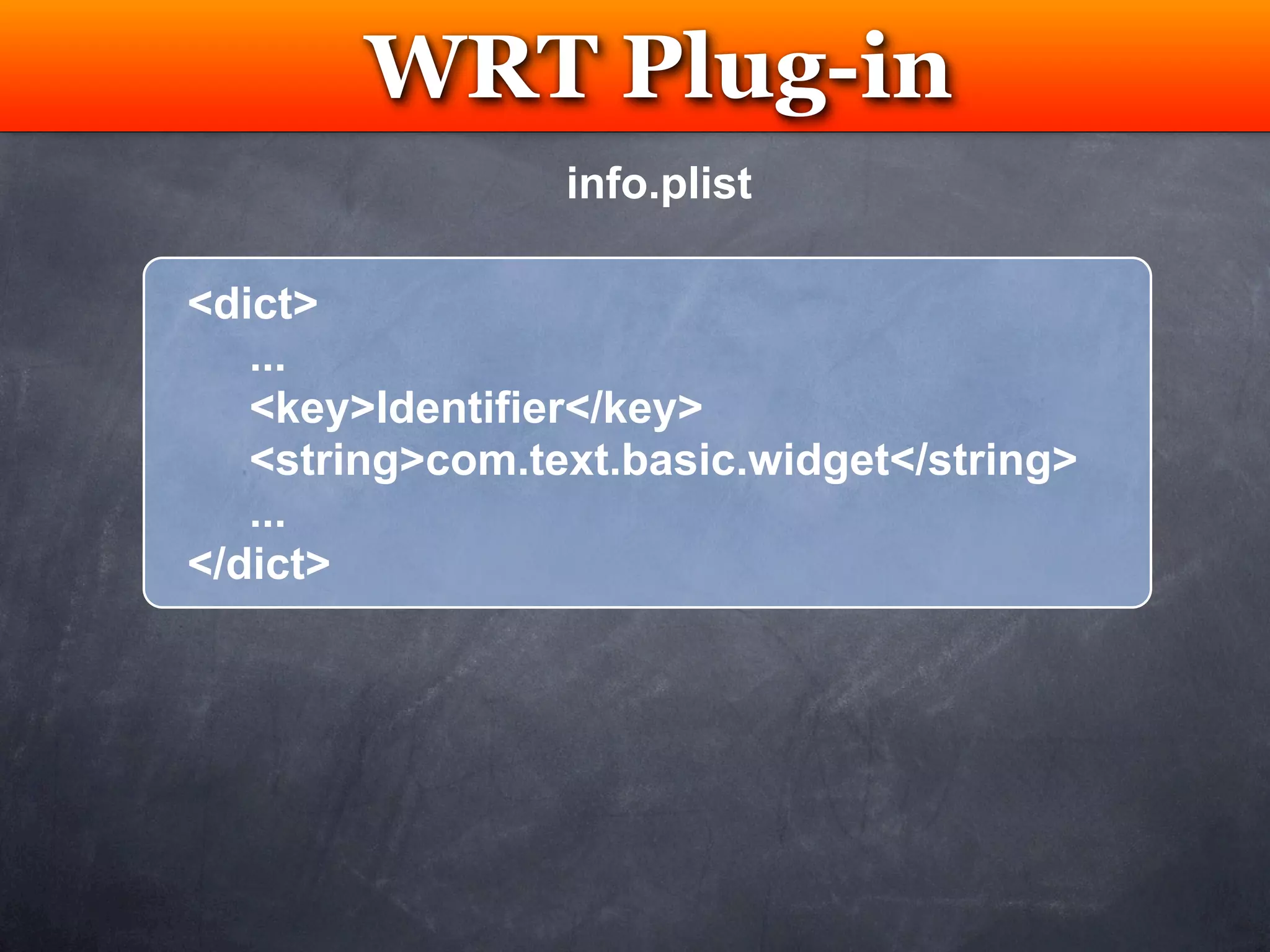 WRT Plug-in
         Testing
                 info.plist

<dict>
   ...
   <key>Identifier</key>
   <string>com.text.basic.widget</string>
   ...
</dict>
 