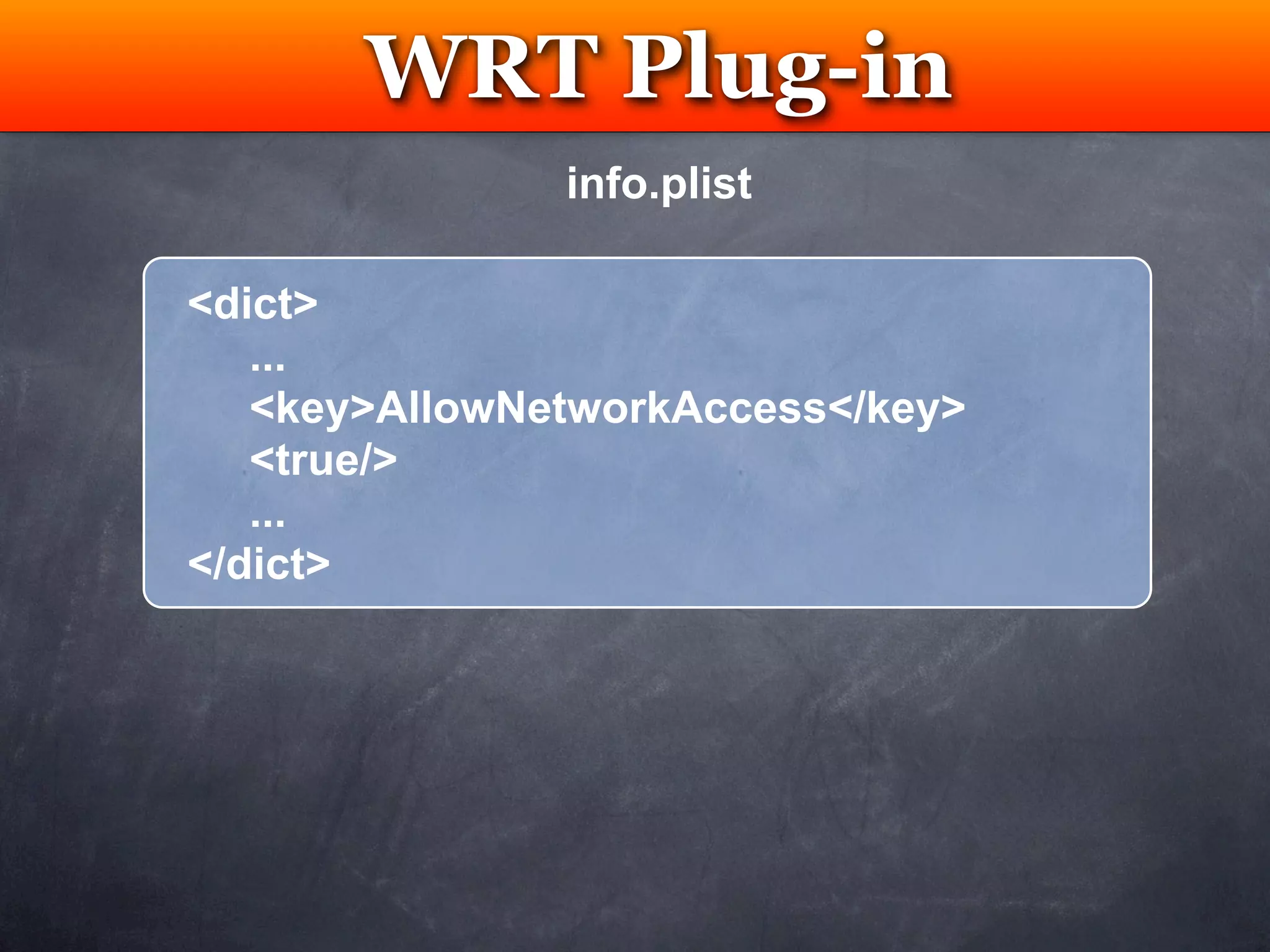 WRT Plug-in
        Testing
               info.plist

<dict>
   ...
   <key>AllowNetworkAccess</key>
   <true/>
   ...
</dict>
 