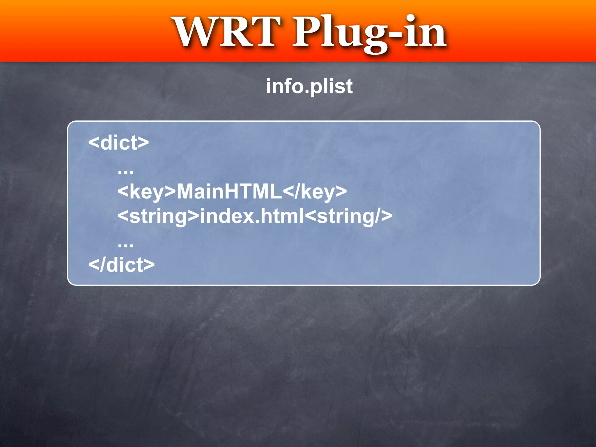 WRT Plug-in
         Testing
                 info.plist

<dict>
   ...
   <key>MainHTML</key>
   <string>index.html<string/>
   ...
</dict>
 