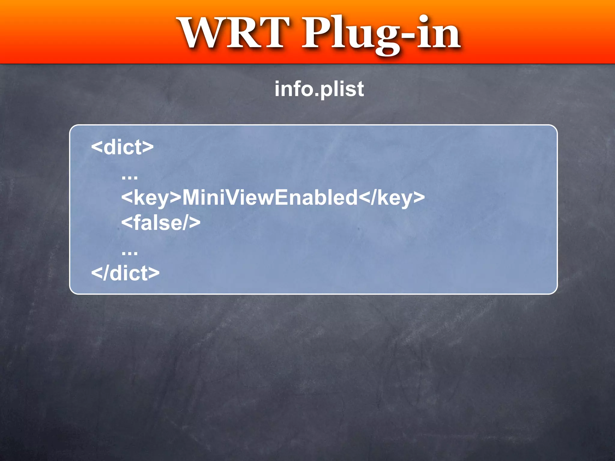 WRT Plug-in
        Testing
               info.plist

<dict>
   ...
   <key>MiniViewEnabled</key>
   <false/>
   ...
</dict>
 