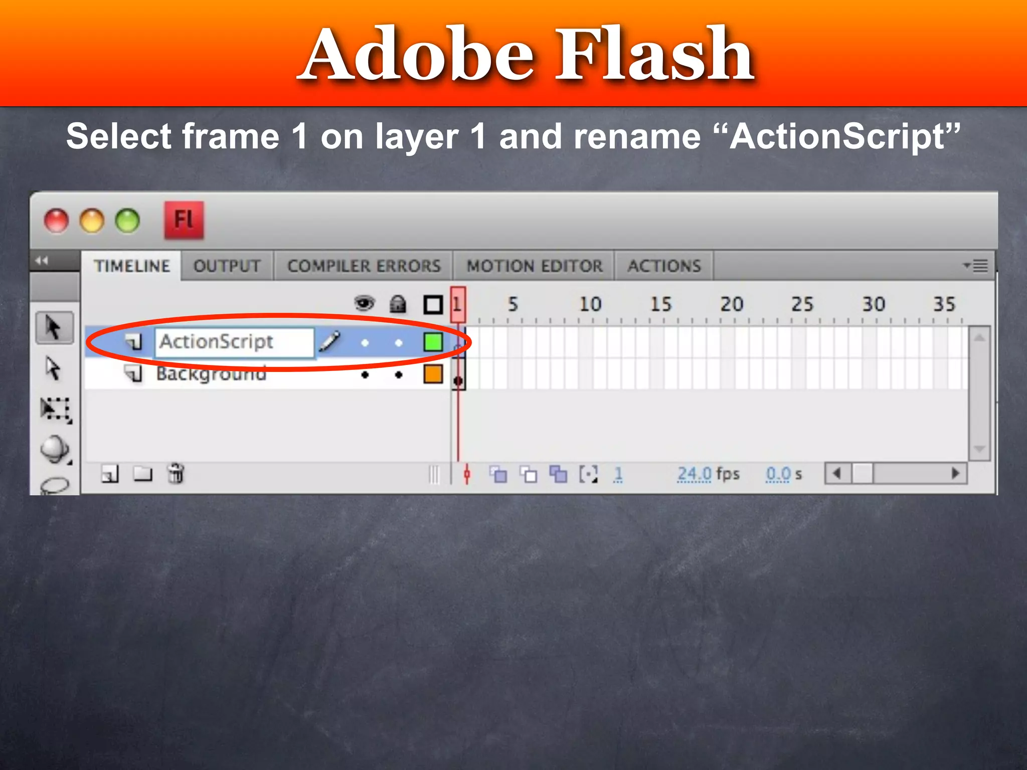 Adobe Flash
               Testing
Select frame 1 on layer 1 and rename “ActionScript”
 