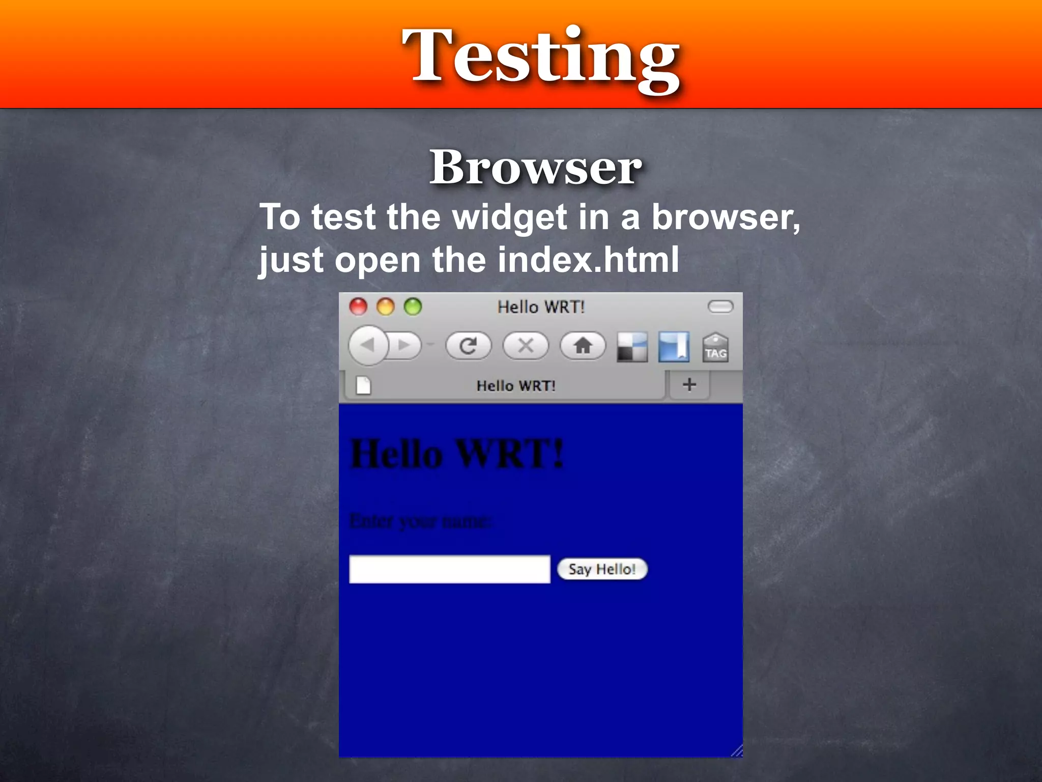 Testing
         Browser
To test the widget in a browser,
just open the index.html
 