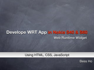 Develope WRT App in Nokia S40 & S60
                        Web Runtime Widget




       Using HTML, CSS, JavaScript
                                      Bess Ho
 