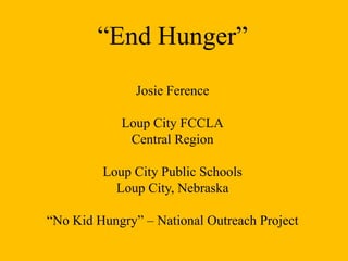 “End Hunger”
Josie Ference
Loup City FCCLA
Central Region
Loup City Public Schools
Loup City, Nebraska
“No Kid Hungry” – National Outreach Project
 