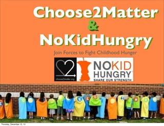 Choose2Matter
&
&

NoKidHungry
Join Forces to Fight Childhood Hunger

Thursday, December 12, 13

 