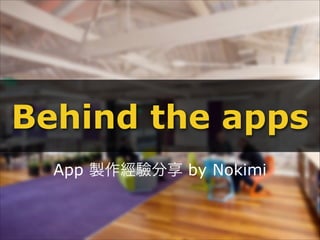 Behind the apps
  App 製作經驗分享 by Nokimi
 