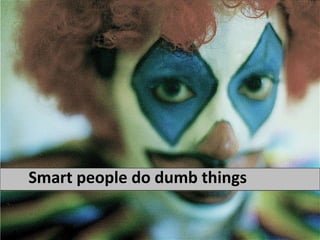 Smart people do dumb things 