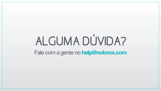 ALGUMADÚVIDA?
Fale com a gente no help@noknox.com
 
