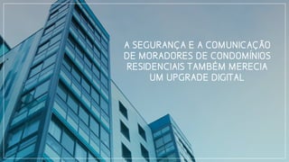 A SEGURANÇA E A COMUNICAÇÃO
DE MORADORES DE CONDOMINIOS
RESIDENCIAIS TAMBÉM MERECIA
UM UPGRADE DIGITAL
 