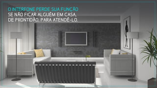 O INTERFONE PERDE SUA FUNÇÃO
SE NÃO FICAR ALGUÉM EM CASA,
DE PRONTIDÃO, PARA ATENDÊ-LO.
 