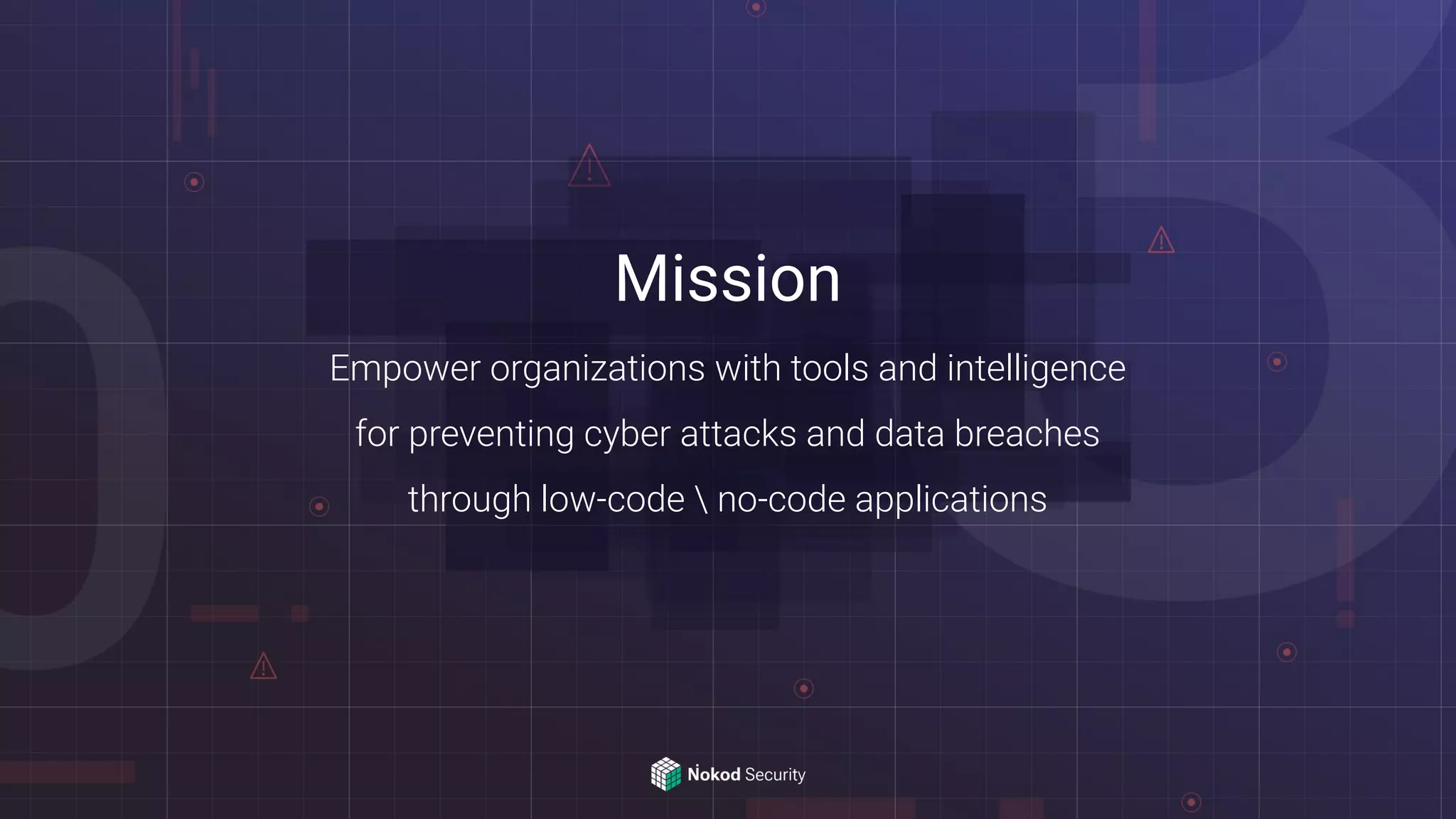 Mission
Empower organizations with tools and intelligence
for preventing cyber attacks and data breaches
through low-code  no-code applications
 