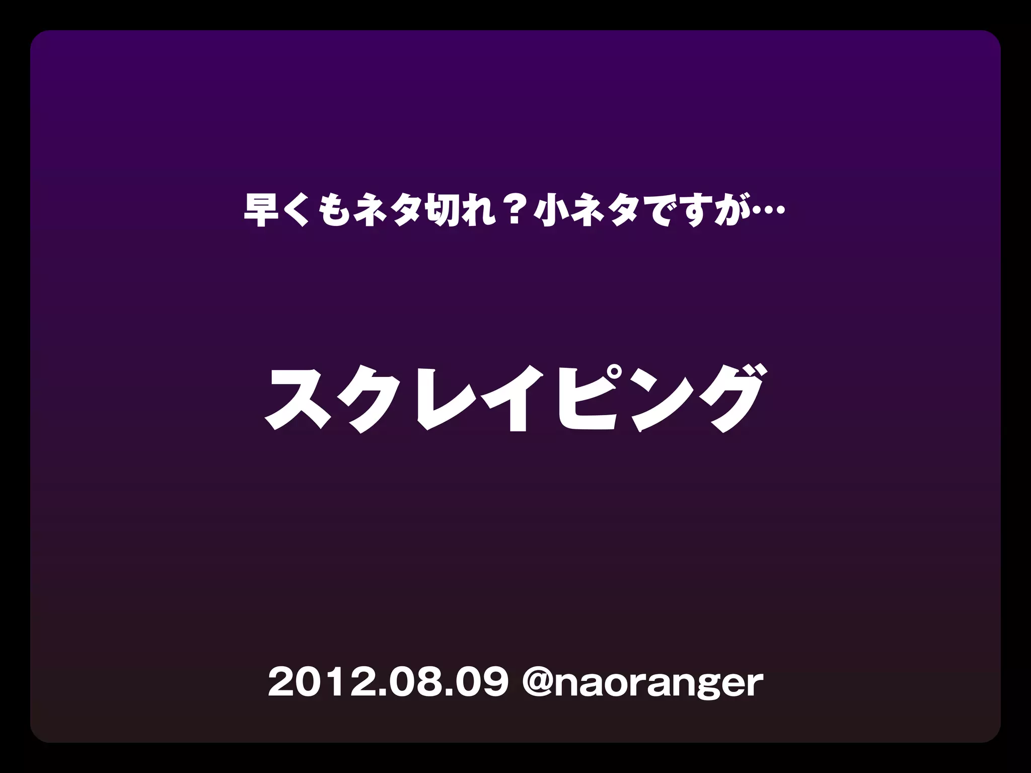 早くもネタ切れ？小ネタですが…




スクレイピング


2012.08.09 @naoranger
 