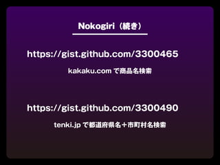 Nokogiri（続き）


https://gist.github.com/3300465
        kakaku.com で商品名検索




https://gist.github.com/3300490
     tenki.jp で都道府県名＋市町村名検索
 
