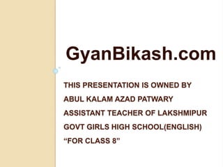 THIS PRESENTATION IS OWNED BY
ABUL KALAM AZAD PATWARY
ASSISTANT TEACHER OF LAKSHMIPUR
GOVT GIRLS HIGH SCHOOL(ENGLISH)
“FOR CLASS 8”
GyanBikash.com
 