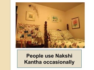 People use Nakshi
Kantha occasionally
 