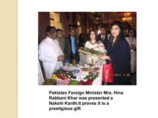 Pakistan Foreign Minister Mrs. Hina
Rabbani Khar was presented a
Nakshi Kanth.It proves it is a
prestigious gift
 
