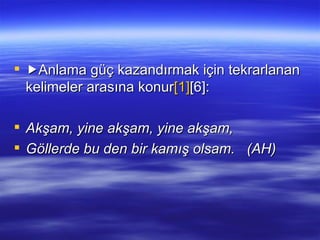  Anlama güç kazandırmak için tekrarlanan kelimeler arasına konur [1] [6]: Akşam, yine akşam, yine akşam, Göllerde bu den bir kamış olsam.  (AH) 