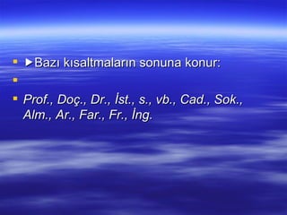  Bazı kısaltmaların sonuna konur:   Prof., Doç., Dr., İst., s., vb., Cad., Sok., Alm., Ar., Far., Fr., İng. 