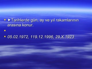  Tarihlerde gün, ay ve yıl rakamlarının arasına konur.    05.02.1972, 119.12.1996, 29.X.1923 