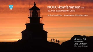 NOKU-konferansen2018
29. mai: avsparkstur til Utsira
Kulturlandskap .. Arven etter fiskarbonden
Arnstein Eek
Ass. Rådmann
Atle Grimsby
Plan- og jordbrukssjef
 