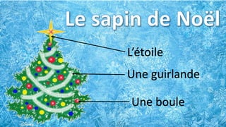L’étoile
Une guirlande
Une boule
 