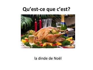 Qu’est-ce que c’est?
la dinde de Noël
 