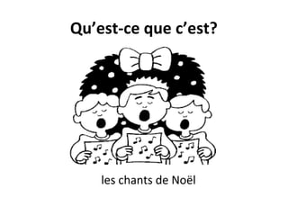 Qu’est-ce que c’est?
les chants de Noël
 