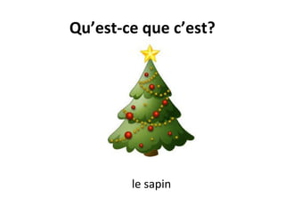 Qu’est-ce que c’est?
le sapin
 